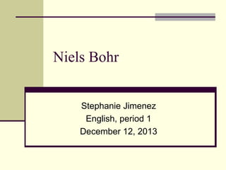 Niels Bohr
Stephanie Jimenez
English, period 1
December 12, 2013

 