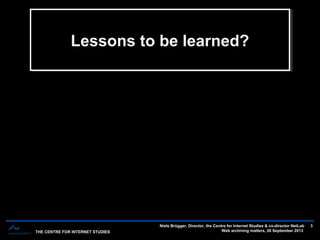 THE CENTRE FOR INTERNET STUDIES
Niels Brügger, Director, the Centre for Internet Studies & co-director NetLab
Web archiving matters, 26 September 2013
3
Lessons to be learned?Lessons to be learned?
 