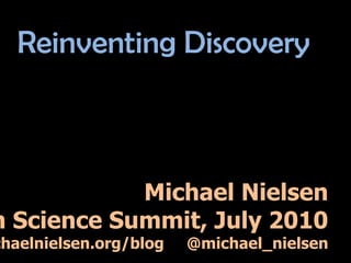 Reinventing Discovery Michael Nielsen Open Science Summit, July 2010 http://michaelnielsen.org/blog     @michael_nielsen 