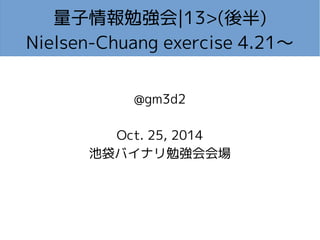 量子情報勉強会|13>(後半) 
Nielsen-Chuang exercise 4.21～ 
@gm3d2 
Oct. 25, 2014 
池袋バイナリ勉強会会場 
 