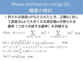 Phase estimation recap (6)
精度の検討
●
許される誤差eが与えられたとき、正解bに対し
て誤差がeより大きくなる測定値mが得られる
確率（つまり失敗する確率）を評価する
(5.27)
(5.28)
(5.29)
 