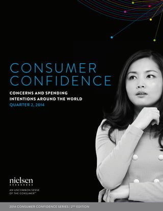 CONSUMER
CONFIDENCE
CONCERNS AND SPENDING
INTENTIONS AROUND THE WORLD
QUARTER 2, 2014
2014 CONSUMER CONFIDENCE SERIES | 2ND
EDITION
 