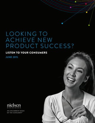 1Copyright © 2015 The Nielsen Company
LOOKING TO
ACHIEVE NEW
PRODUCT SUCCESS?
LISTEN TO YOUR CONSUMERS
JUNE 2015
 