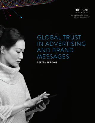 Copyright © 2013 The Nielsen Company 1 
GLOBAL TRUST 
IN ADVERTISING 
AND BRAND 
MESSAGES 
SEPTEMBER 2013 
 
