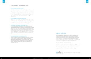 ADDITIONAL Methodology
Nielsen Mobile Insights
Online interviews conducted nationally among U.S. mobile users.
Respondents were aged 13+. The incidence module interviewed a total
of 84,565 random contacts. Detailed interviews were completed with
76,204 mobile users, 54,585 of which were able to identify their mobile
phone. 28,103 respondents were smartphone users and 26,482 were
non-smartphone users. Interviews were conducted during
April-June 2012.

Nielsen Mobile Video Report
Online survey of 5,719 mobile users that had accessed video on their
mobile phone in the past 30 days. The survey is conducted nationally
and respondents are re-contacted based on the Mobile Insights
syndicated survey. Interviews were conducted during April-June 2012.

Nielsen Customer Value Metrics:
A bill-scraping platform that measures actual mobile charges and
usage by passively collecting information from online bills. The sample
consists of 30,000+ opt-in panelists and 65,000+ line-level bills each
month using advanced e-bill scraping technology. The sample consists
of postpaid, non-corporate liable consumers that belong to the top 4
carriers (AT&T, Verizon, Sprint and T-Mobile). Nielsen Customer Value
Metrics data cited in this publication was collected during April-June
2012.

Nielsen Smartphone Analytics
Nielsen’s on-device software is installed with permission on panelist
Android and iOS smartphones. Mobile app and web usage are
electronically measured through this fully opted-in panel. There are
~5,000 panelists ages 18+ that participate in the panel nationally.
Nielsen Smartphone Analytics data cited in this publication was
collected in June 2012.

About Nielsen
Nielsen Holdings N.V. (NYSE: NLSN) is a global information and
measurement company with leading market positions in marketing
and consumer information, television and other media measurement,
online intelligence, mobile measurement, trade shows and related
properties. Nielsen has a presence in approximately 100 countries, with
headquarters in New York, USA and Diemen, the Netherlands.
For more information, visit www.nielsen.com.
Copyright © 2013 The Nielsen Company. All rights reserved. Nielsen and
the Nielsen logo are trademarks or registered trademarks of CZT/ACN
Trademarks, L.L.C. Other product and service names are trademarks or
registered trademarks of their respective companies. 13/5993

38

Copyright © 2013 The Nielsen Company

The Mobile Consumer: A Global Snapshot

39

 