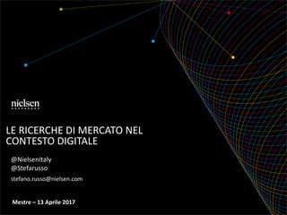 LE RICERCHE DI MERCATO NEL
CONTESTO DIGITALE
@NielsenItaly
@Stefarusso
stefano.russo@nielsen.com
Mestre – 13 Aprile 2017
 
