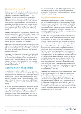 City-wise profile of a housewife                                     too much attention to his style of dressing, the Middle-Indian
                                                                     working man scores low on the fashion quotient. However, a
Bhatinda: A housewife in Bhatinda would want to settle in a          keen interest in healthy living and personal grooming has been
larger city after having spent many years in her hometown.           noticed in his profile lately.
She understands the value of education, and is a vocal
advocate of higher academic options like post graduate               City-wise profile of a working man
degrees, professional courses and foreign studies. Housewives
in Bhatinda are also fairly religious and regularly visit places     Bhatinda: Most men in Bhatinda aspire to buy white goods
of worship. The claimed frequency of these visits is high in         like electronic washing machines or automobiles and upgrade
Bhatinda as compared to other cities like Nanded, Jhansi or          their existing color television to a high-end LCD or Plasma TV.
Anantapur. Their mobile phone usage is limited to calling,           An increasing number of working men are now realizing the
messaging, listening to songs, playing games and clicking            importance of fitness, and are consequently visiting salons and
photos.                                                              gymnasiums to enhance their appearance. In Bhatinda, the
                                                                     services of neighborhood moneylenders are used as frequently
Nanded: Unlike in Bhatinda, the housewives in Nanded prefer          as banks by the man of the house.
to migrate to their home towns after spending a decade or two
in a metro or a larger city. They feel that the importance of        Nanded: Most working men in Nanded believe that there is a
festivals has decreased considerably over the past five years.       paucity of jobs in their hometown, due to which their financial
Typically, their preference in mobile phones is limited to basic     stability is impacted. Banks are the only preferred source of
features like calling, messaging, torch and alarm.                   credit for this segment. Nielsen also found that many working
                                                                     men in this town aspire to travel by air in the next two years.
Jhansi: Our research highlighted the strong belief housewives
in Jhansi have for equal educational opportunities for boys and      Jhansi: Nielsen data indicates that a majority of the working
girls. As their mobile phone usage is limited, they are content      male population in Jhansi prefers living in their hometown. As
with calling, texting, listening to songs and using the torch        compared to other Middle India towns, this consumer group
feature in their devices.                                            has more in-depth knowledge of various investment options.
                                                                     As a result, there has been a steady increase in purchasing and
Anantapur: Most housewives in Anantapur have not moved               learning more about life insurance policies in the past few years
out of their hometown, preferring to spend their life within         in this town. Unlike Nanded, the men in Jhansi do not restrict
its boundaries. They are highly inclined to buy products like        their credit source only to banks, and are open to borrowing
pressure cookers, televisions, electric irons, ceiling fans, etc.    from friends and close relatives. Working men in Jhansi prefer
According to Nielsen research, housewives from Anantapur             to go on planned holidays, a tendency which is higher in this
show the highest frequency of eating out compared to those in        town compared to others. The working male population here
other Middle India towns.                                            gives quite a lot of importance to a healthy lifestyle, not eating
                                                                     out very frequently, getting regular health check-ups and
Working men in Middle India                                          practicing Yoga on a daily basis.
A typical working man from Middle India is the ‘man of the           Anantapur: Working men from Anantapur are indecisive when
house’ in the truest sense, as he takes most of the big decisions    it comes to settling down in a particular city. For credit, they
in household matters. He is methodical in managing the house,        prefer neighborhood moneylenders over banks and other
and most often is involved in daily grocery shopping, albeit         financial institutions. The average time this segment spends
aided by a to-do list. Whether it is financial or social issues or   online is comparatively higher than that in other cities. Most
large purchases like electronics, automobiles or OTC drugs,          working men in Anantapur either have a gym membership or
Middle India’s working male wants to partake in the decission        practice Yoga regularly, which indicates that they value their
making.                                                              physical appearance. Due to an improvement in lifestyles and
                                                                     increased awareness, a working man in Anantapur is optimistic
As the main breadwinner, he is keen on securing the family’s
                                                                     about his general well-being, job prospects and the state of his
future through a well-planned long term savings plan. Gold,
                                                                     personal finances in the coming year.
property and fixed deposits are his preferred investment
vehicles. He aspires to purchase consumer durables like a
refrigerator or a vehicle, and provide the best education to
his children with his savings. As someone who does not pay




18	      Copyright © 2011 The Nielsen Company.
 