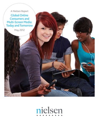 A Nielsen Report
Global Online
Consumers and
Multi-Screen Media:
Today andTomorrow
May 2012
 