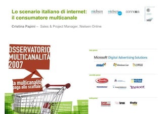 Lo scenario italiano di internet:
il consumatore multicanale
Cristina Papini – Sales & Project Manager, Nielsen Online