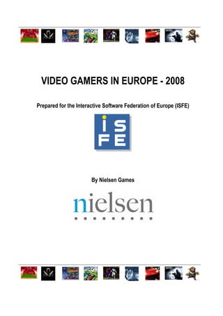 VIDEO GAMERS IN EUROPE - 2008

Prepared for the Interactive Software Federation of Europe (ISFE)




                       By Nielsen Games
 
