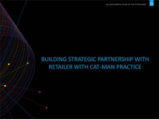 BUILDING STRATEGIC PARTNERSHIP WITH
RETAILER WITH CAT-MAN PRACTICE
 
