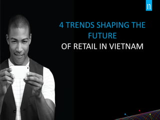 Copyright©2015TheNielsenCompany.Confidentialandproprietary.
40
4 TRENDS SHAPING THE
FUTURE
OF RETAIL IN VIETNAM
 