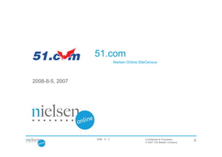 51.com验证分析报告
数据来源数据来源：Nielsen Online SiteCensus
2008-8-5, 2007
Confidential & Proprietary
© 2007 The Nielsen Company
02008年8月5日星
期二
 