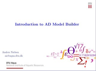 Introduction to AD Model Builder
Anders Nielsen
an@aqua.dtu.dk
 