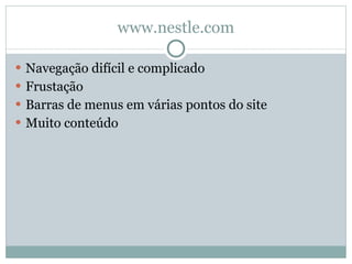 www.nestle.com Navegação difícil e complicado Frustação Barras de menus em várias pontos do site Muito conteúdo 