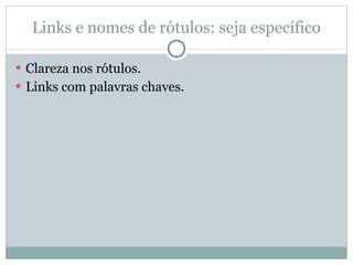 Links e nomes de rótulos: seja específico Clareza nos rótulos. Links com palavras chaves. 