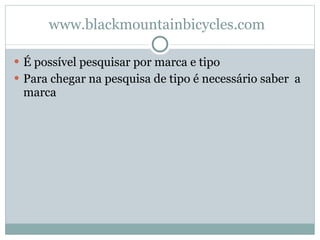 www.blackmountainbicycles.com É possível pesquisar por marca e tipo Para chegar na pesquisa de tipo é necessário saber  a marca 