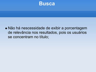 Busca



Não há nescessidade de exibir a porcentagem
de relevância nos resultados, pois os usuários
se concentram no título;
 