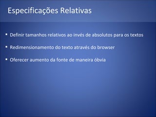 Especificações Relativas Definir tamanhos relativos ao invés de absolutos para os textos Redimensionamento do texto através do browser Oferecer aumento da fonte de maneira óbvia 