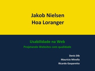 Jakob Nielsen Hoa Loranger Usabilidade na Web Projetando Websites com qualidade Denis Dib Mauricio Minella Ricardo Gasparetto 