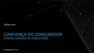 SETEMBRO/2015, Brasil
CONFIANÇA DO CONSUMIDOR
O NOVO CENÁRIO DA PUBLICIDADE
 