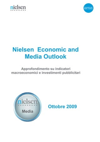 Economic and
                                                  Media Outlook




  Nielsen Economic and
      Media Outlook
      Approfondimento su indicatori
 macroeconomici e investimenti pubblicitari




                       Ottobre 2009
               Media



Ottobre 2009                                  1
 