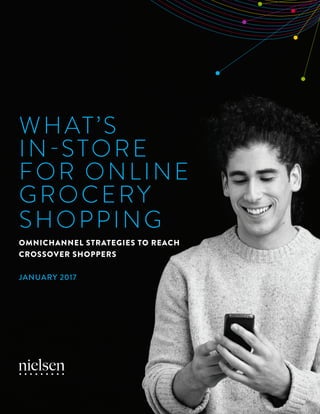 WHAT’S
IN-STORE
FOR ONLINE
GROCERY
SHOPPING
OMNICHANNEL STRATEGIES TO REACH
CROSSOVER SHOPPERS
JANUARY 2017
 
