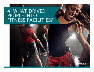 4. WHAT DRIVES 
PEOPLE INTO 
FITNESS FACILITIES? 
 