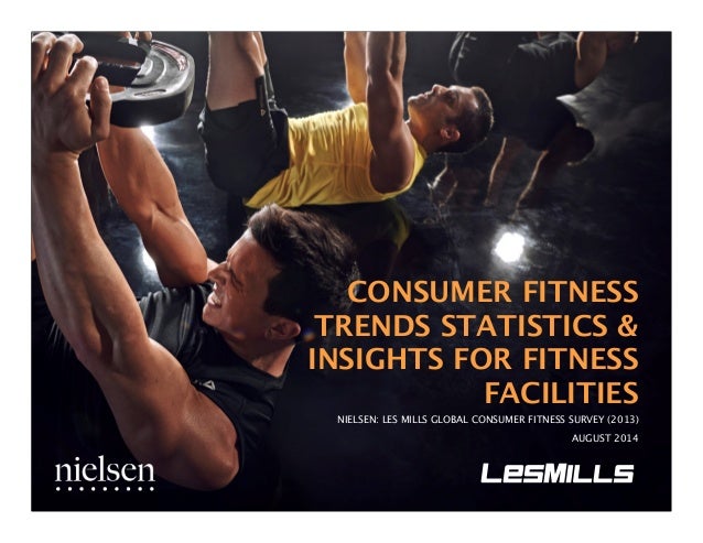 CONSUMER FITNESS 
TRENDS STATISTICS & 
INSIGHTS FOR FITNESS 
FACILITIES 
NIELSEN: LES MILLS GLOBAL CONSUMER FITNESS SURVEY...