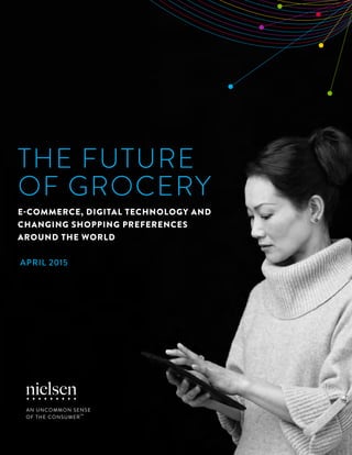 1Copyright © 2015 The Nielsen Company
THE FUTURE
OF GROCERY
E-COMMERCE, DIGITAL TECHNOLOGY AND
CHANGING SHOPPING PREFERENCES
AROUND THE WORLD
APRIL 2015
 