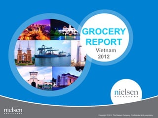 GROCERY
 REPORT
  Vietnam
   2012




                                                              1

                  Vietnam Grocery Report 2012
  Copyright © 2012 The Nielsen Company. Confidential and proprietary.
 