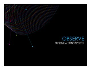 OBSERVE
BECOME A TREND SPOTTER
 