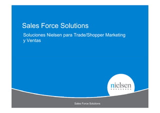 Sales Force Solutions
Soluciones Nielsen para Trade/Shopper Marketing
y Ventas




                       Sales Force Solutions
 