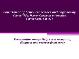 Department of Computer Science and Engineering
Course Title: Human Computer Interaction
Course Code: CSE 321
Presentation on: 9# Help users recognize,
diagnose and recover from error
 