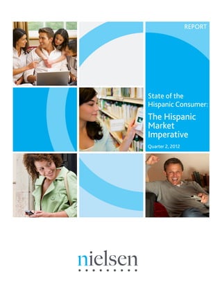 REPORT




State of the
Hispanic Consumer:
The Hispanic
Market
Imperative
Quarter 2, 2012
 