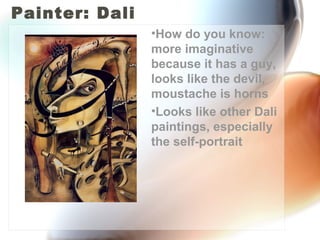 Painter: Dali
                •How do you know:
                more imaginative
                because it has a guy,
                looks like the devil,
                moustache is horns
                •Looks like other Dali
                paintings, especially
                the self-portrait
 