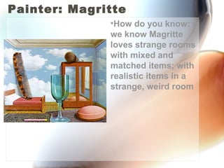 Painter: Magritte
              •How do you know:
              we know Magritte
              loves strange rooms
              with mixed and
              matched items; with
              realistic items in a
              strange, weird room
 