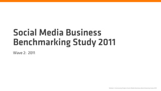 Social Media Business
Benchmarking Study 2011
Wave 2: 2011




                     Nielsen | Community Engine Social Media Business Benchmarking Study 2011
 