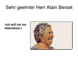 Sehr geehrter Herr Alain Berset

•Ich will nie ins
Altersheim !

 