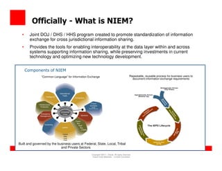 Officially - What is NIEM?
  •     Joint DOJ / DHS / HHS program created to promote standardization of information
       ...