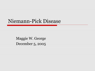 Niemann-Pick Disease
Maggie W. George
December 5, 2005
 