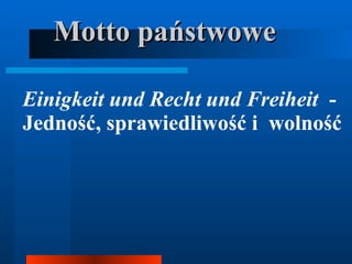 Motto państwowe Einigkeit und Recht und Freiheit   - Jedność, sprawiedliwość i  wolność 