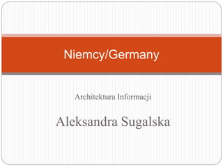 Architektura Informacji
Aleksandra Sugalska
Niemcy/Germany
 
