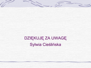 DZIĘKUJĘ ZA UWAGĘ
Sylwia Cieślińska

 