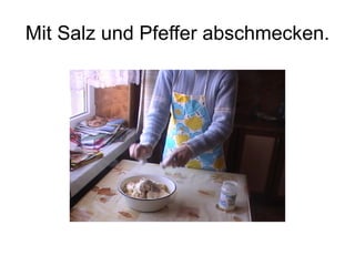Mit Salz und Pfeffer abschmecken.