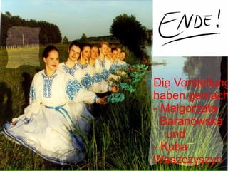 Die Vorstellung
haben gemach
- Małgorzata
  Baranowska
   und
- Kuba
Waszczyszyn
 