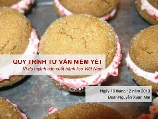 QUY TRÌNH TƯ VẤN NIÊM YẾT
Ví dụ ngành sản xuất bánh kẹo Việt Nam

Ngày 16 tháng 12 năm 2013
Đoàn Nguyễn Xuân Mai

 