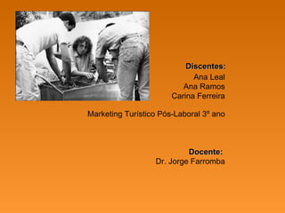 Ana Leal Ana Ramos Carina Ferreira Marketing Turístico Pós-Laboral 3º ano   Docente:  Dr. Jorge Farromba Discentes: 