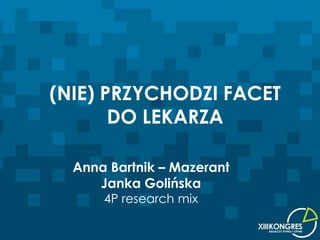 (NIE) PRZYCHODZI FACET
       DO LEKARZA

  Anna Bartnik – Mazerant
     Janka Golińska
      4P research mix
 