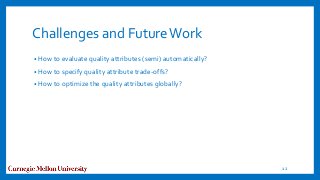 Challenges and FutureWork
• How to evaluate quality attributes (semi) automatically?
• How to specify quality attribute trade-offs?
• How to optimize the quality attributes globally?
12
 